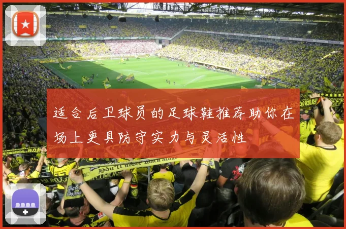 适合后卫球员的足球鞋推荐助你在场上更具防守实力与灵活性