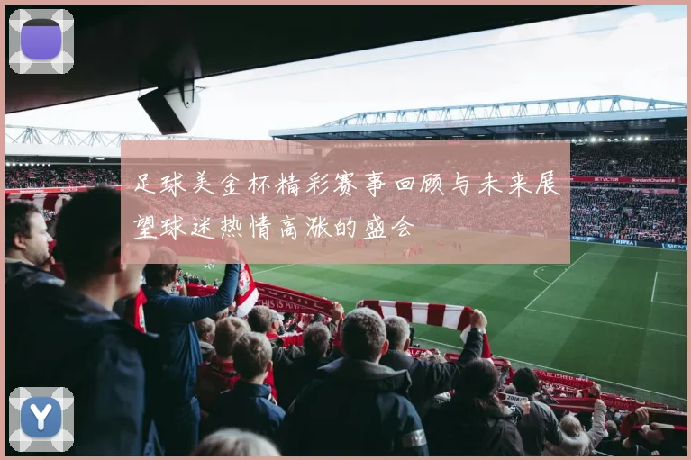 足球美金杯精彩赛事回顾与未来展望球迷热情高涨的盛会