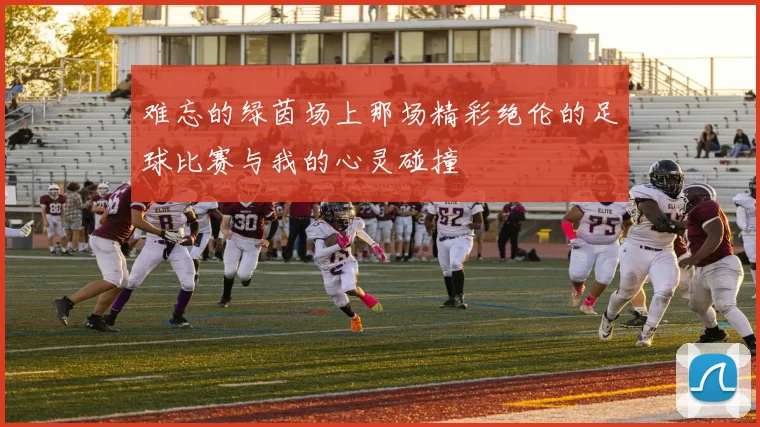 难忘的绿茵场上那场精彩绝伦的足球比赛与我的心灵碰撞