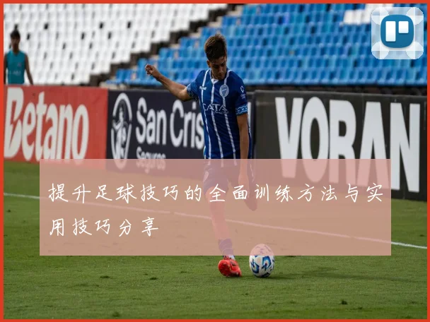 提升足球技巧的全面训练方法与实用技巧分享