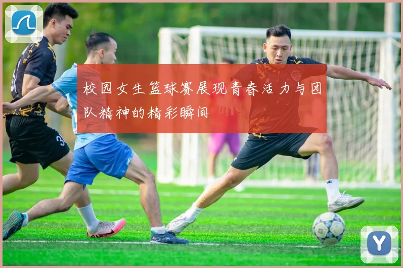 校园女生篮球赛展现青春活力与团队精神的精彩瞬间