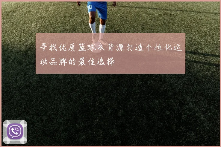 寻找优质篮球衣货源打造个性化运动品牌的最佳选择