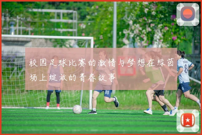 校园足球比赛的激情与梦想在绿茵场上绽放的青春故事