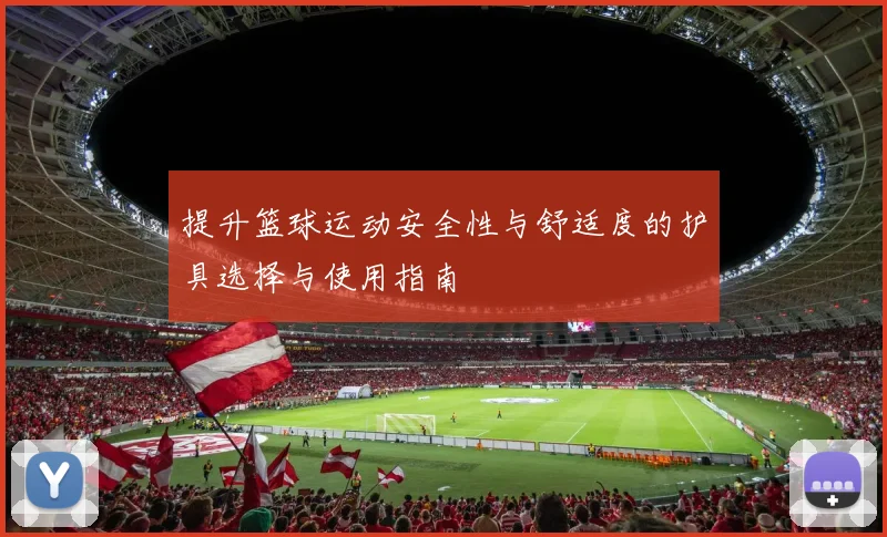 提升篮球运动安全性与舒适度的护具选择与使用指南