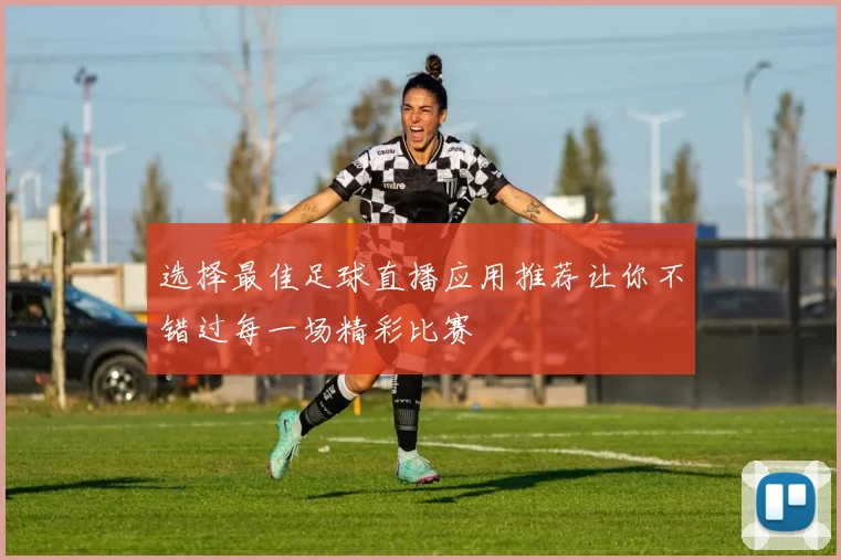 选择最佳足球直播应用推荐让你不错过每一场精彩比赛
