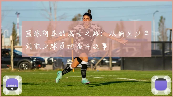 篮球阿秦的成长之路：从街头少年到职业球员的奋斗故事