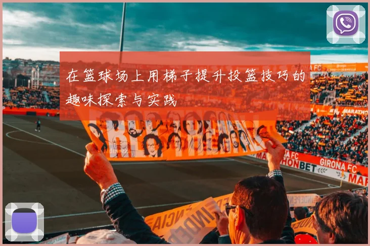 在篮球场上用梯子提升投篮技巧的趣味探索与实践