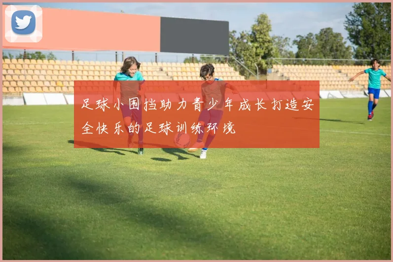 足球小围挡助力青少年成长打造安全快乐的足球训练环境