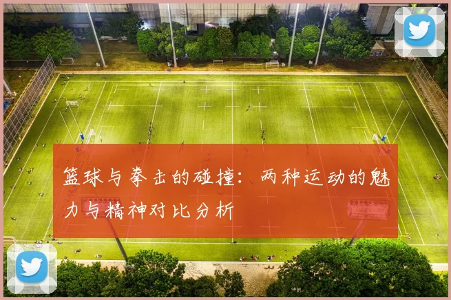 篮球与拳击的碰撞：两种运动的魅力与精神对比分析