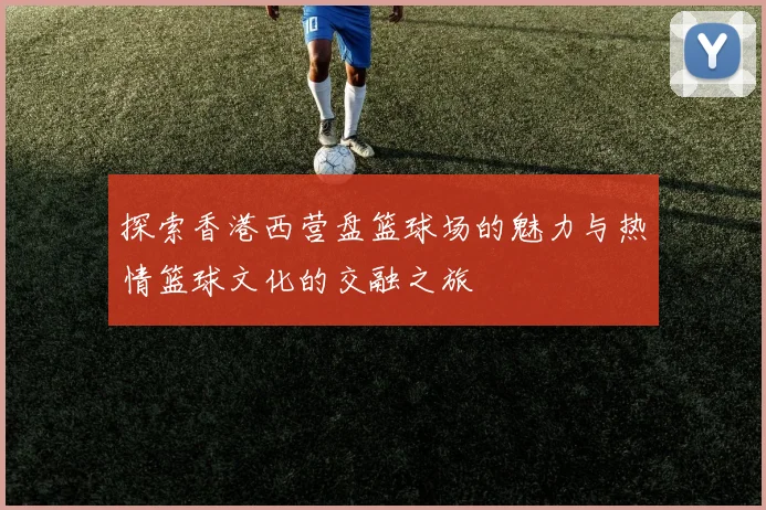 探索香港西营盘篮球场的魅力与热情篮球文化的交融之旅