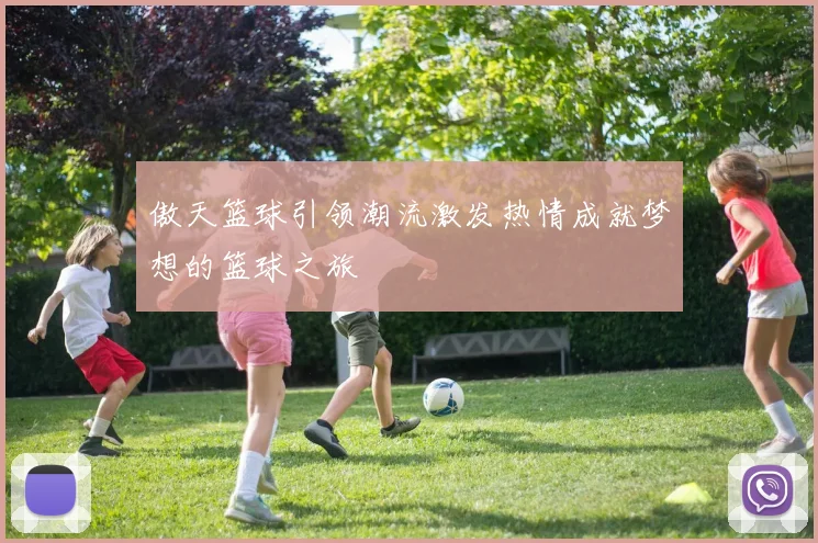 傲天篮球引领潮流激发热情成就梦想的篮球之旅