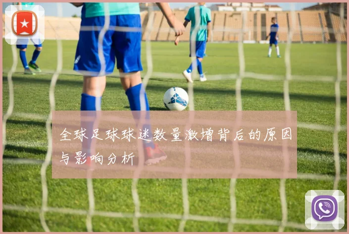 全球足球球迷数量激增背后的原因与影响分析