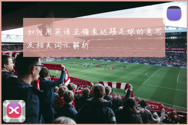 如何用英语正确表达踢足球的意思及相关词汇解析
