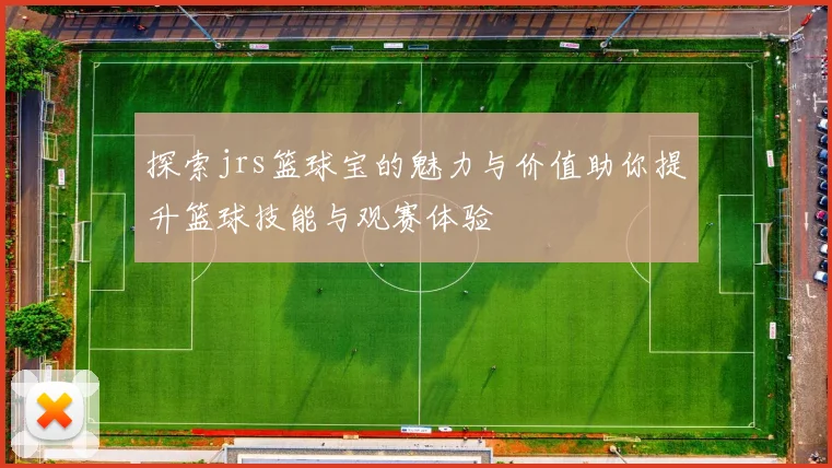 探索jrs篮球宝的魅力与价值助你提升篮球技能与观赛体验