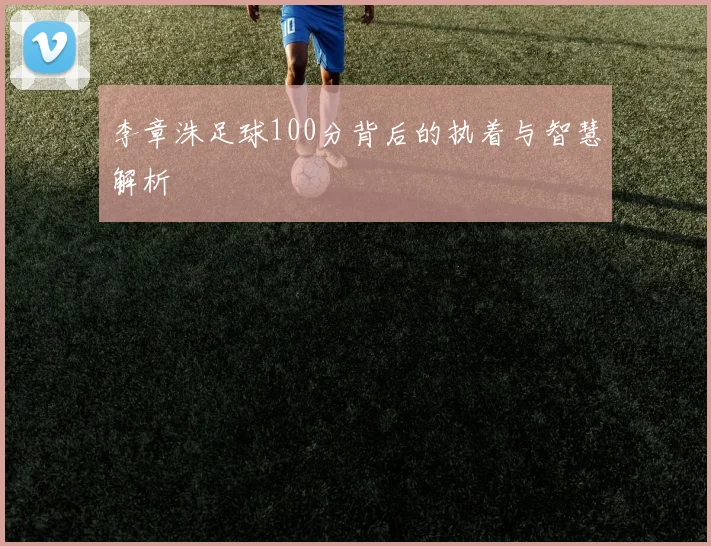 李章洙足球100分背后的执着与智慧解析