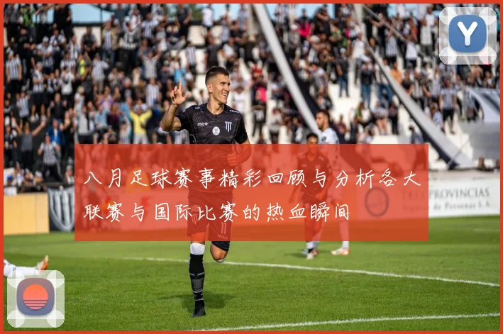 八月足球赛事精彩回顾与分析各大联赛与国际比赛的热血瞬间