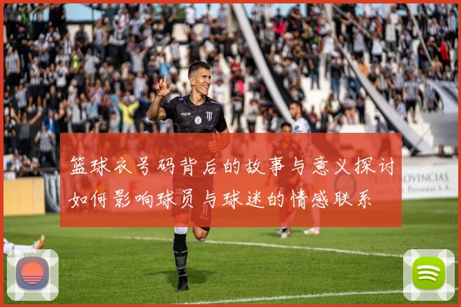 篮球衣号码背后的故事与意义探讨如何影响球员与球迷的情感联系